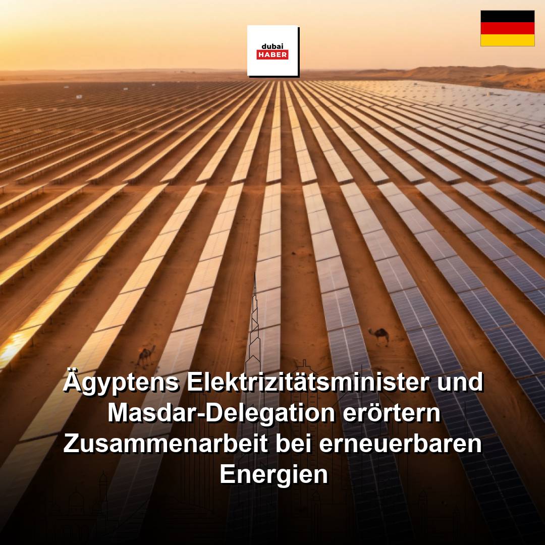 Ägyptens Elektrizitätsminister und Masdar-Delegation erörtern Zusammenarbeit bei erneuerbaren Energien