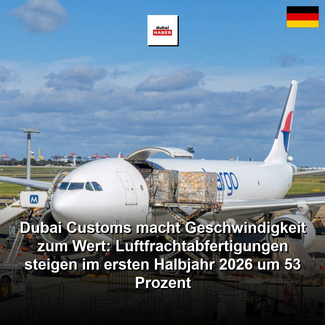 Dubai Customs macht Geschwindigkeit zum Wert: Luftfrachtabfertigungen steigen im ersten Halbjahr 2026 um 53 Prozent