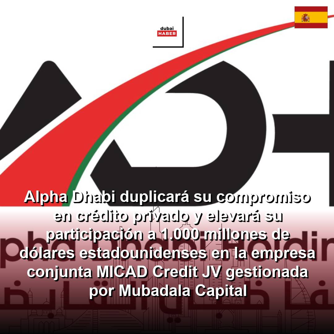 Alpha Dhabi duplicará su compromiso en crédito privado y elevará su participación a 1.000 millones de dólares estadounidenses en la empresa conjunta MICAD Credit JV gestionada por Mubadala Capital