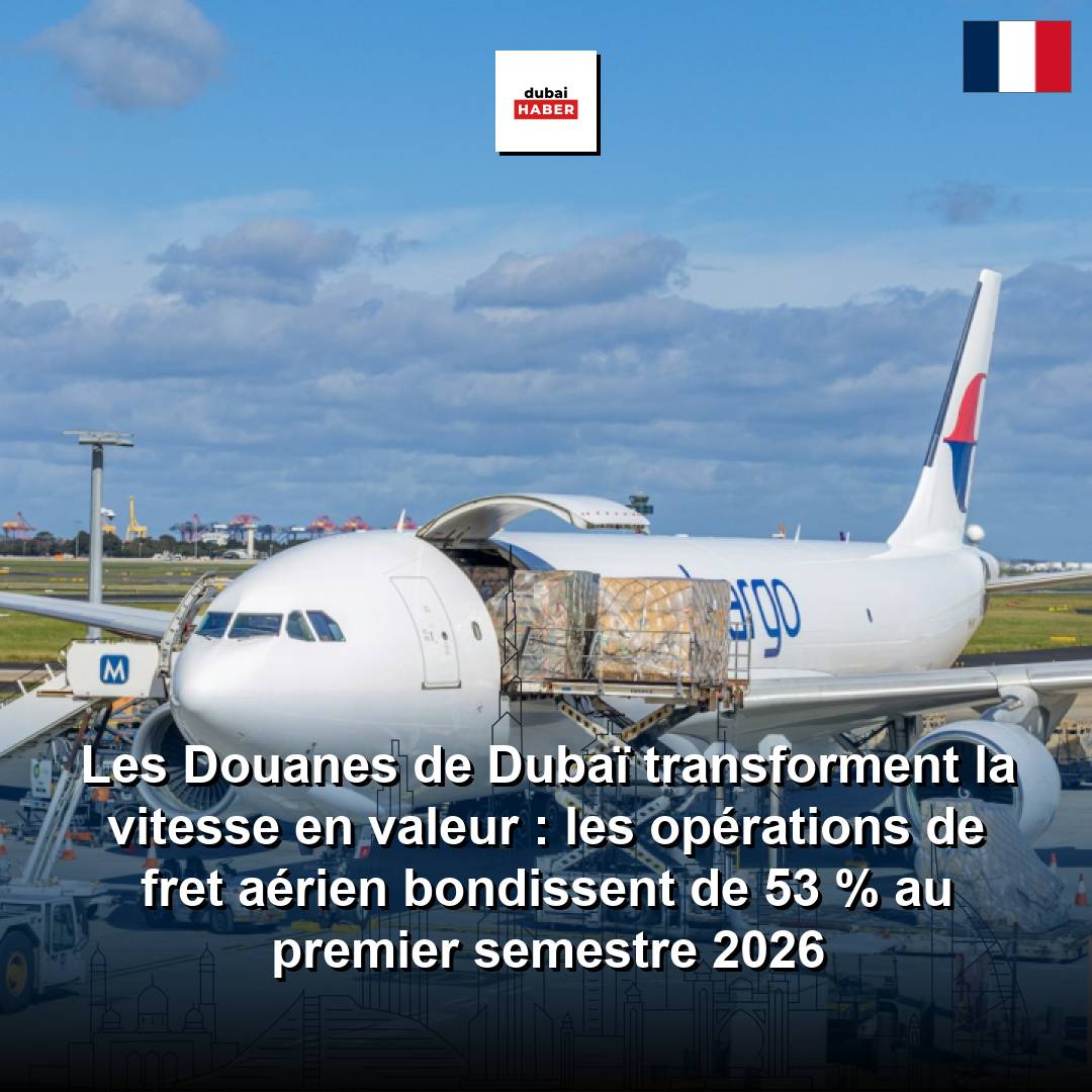 Les Douanes de Dubaï transforment la vitesse en valeur : les opérations de fret aérien bondissent de 53 % au premier semestre 2026