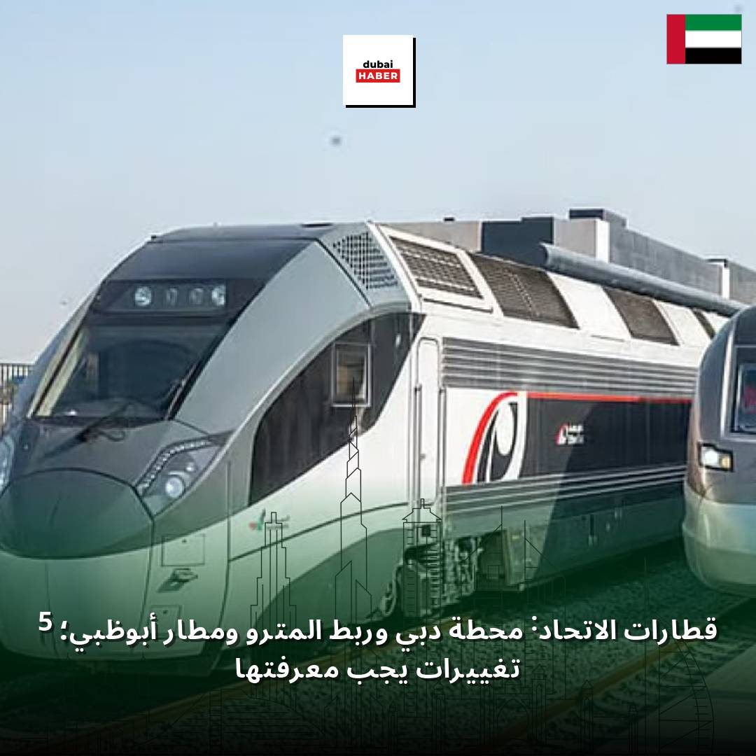 قطارات الاتحاد: محطة دبي وربط المترو ومطار أبوظبي؛ 5 تغييرات يجب معرفتها