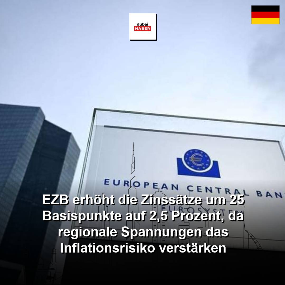 EZB erhöht die Zinssätze um 25 Basispunkte auf 2,5 Prozent, da regionale Spannungen das Inflationsrisiko verstärken