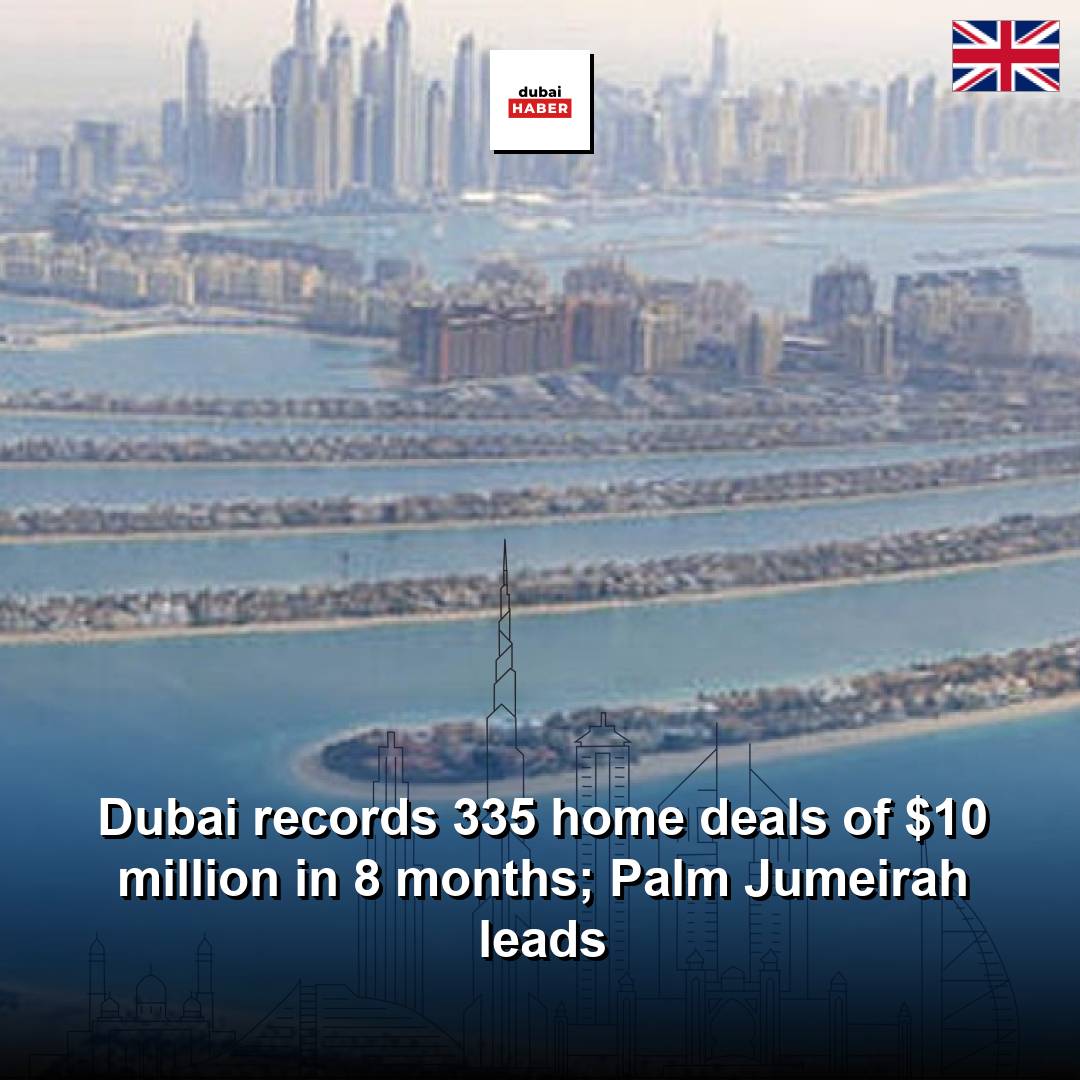 Dubai records 335 home deals of $10 million in 8 months; Palm Jumeirah leads