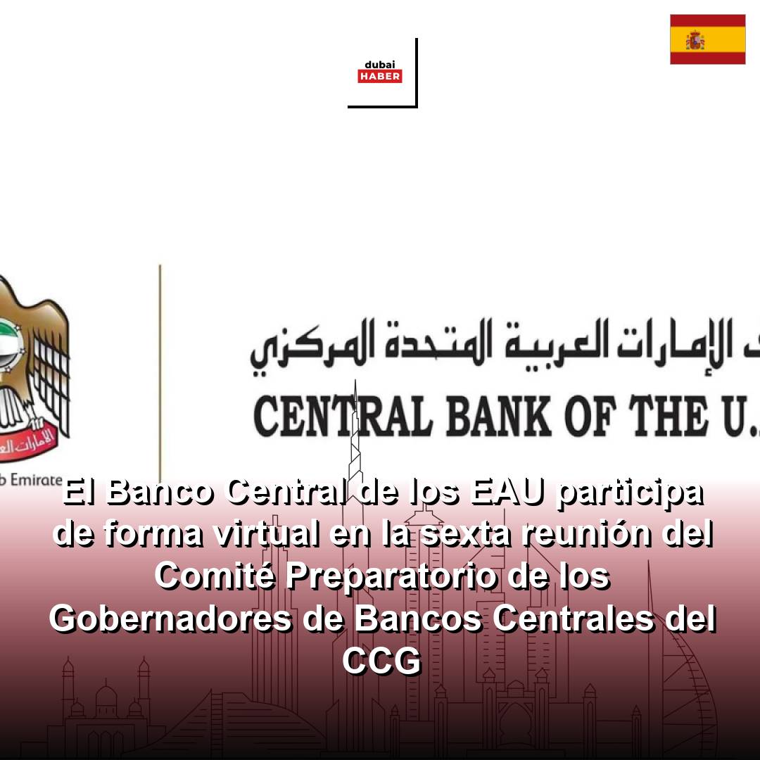 El Banco Central de los EAU participa de forma virtual en la sexta reunión del Comité Preparatorio de los Gobernadores de Bancos Centrales del CCG