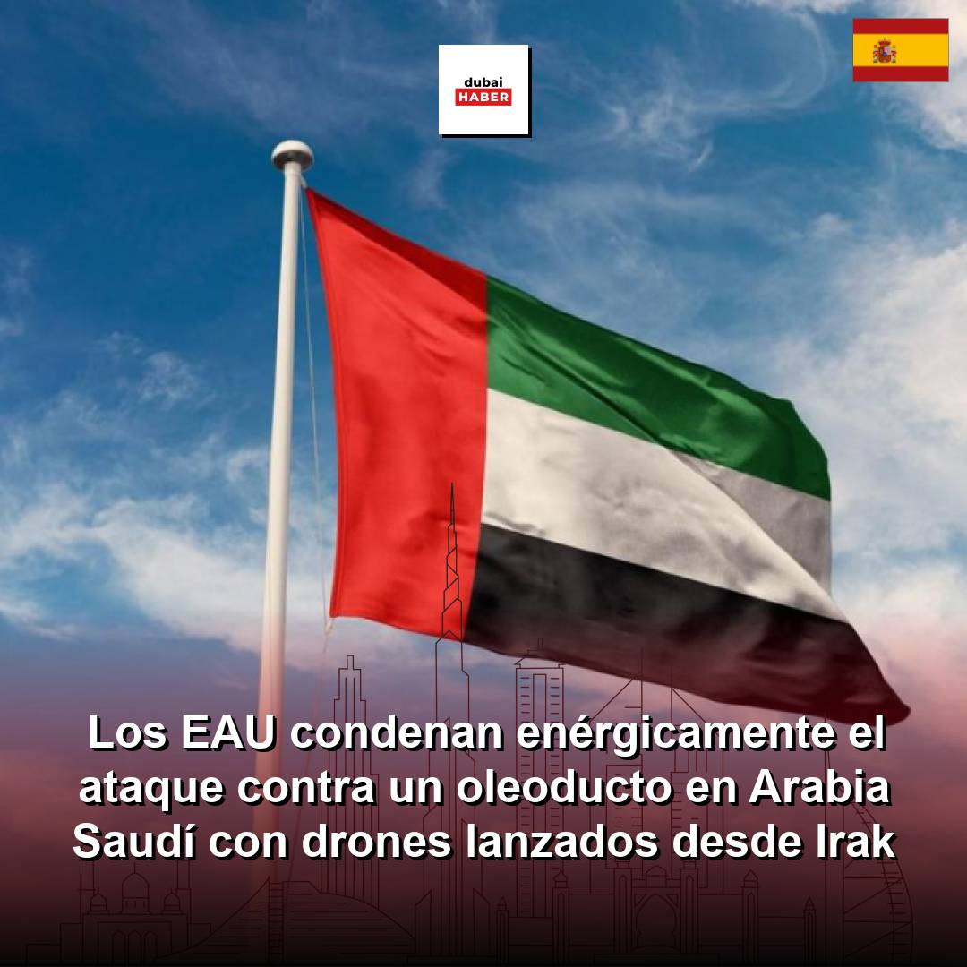 Los EAU condenan enérgicamente el ataque contra un oleoducto en Arabia Saudí con drones lanzados desde Irak