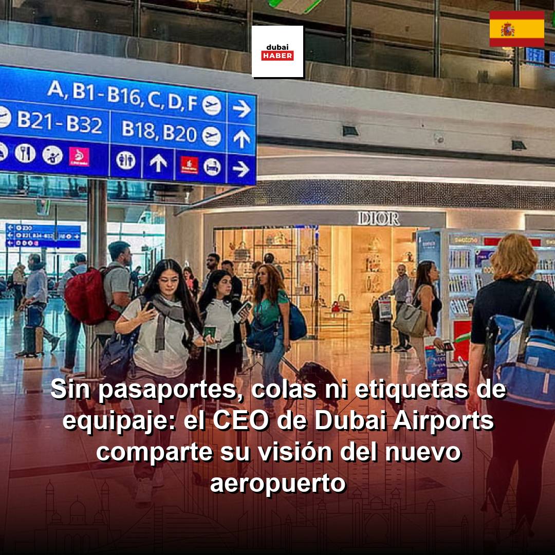 Sin pasaportes, colas ni etiquetas de equipaje: el CEO de Dubai Airports comparte su visión del nuevo aeropuerto