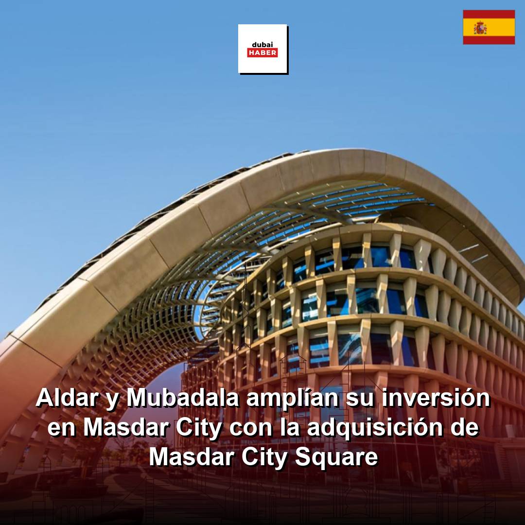 Aldar y Mubadala amplían su inversión en Masdar City con la adquisición de Masdar City Square