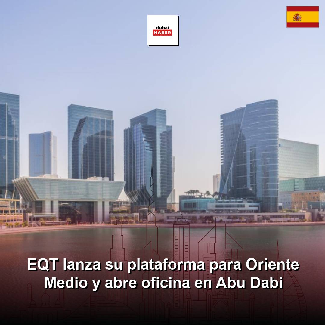 EQT lanza su plataforma para Oriente Medio y abre oficina en Abu Dabi