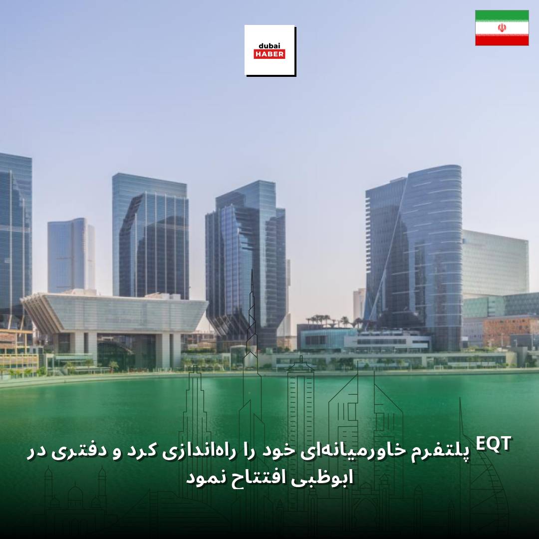 EQT پلتفرم خاورمیانه‌ای خود را راه‌اندازی کرد و دفتری در ابوظبی افتتاح نمود