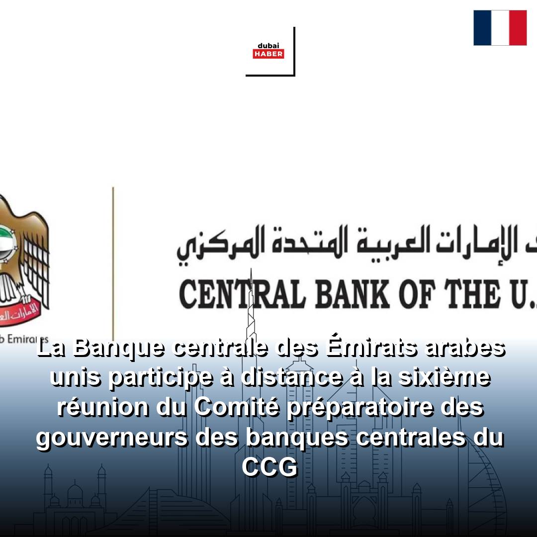 La Banque centrale des Émirats arabes unis participe à distance à la sixième réunion du Comité préparatoire des gouverneurs des banques centrales du CCG