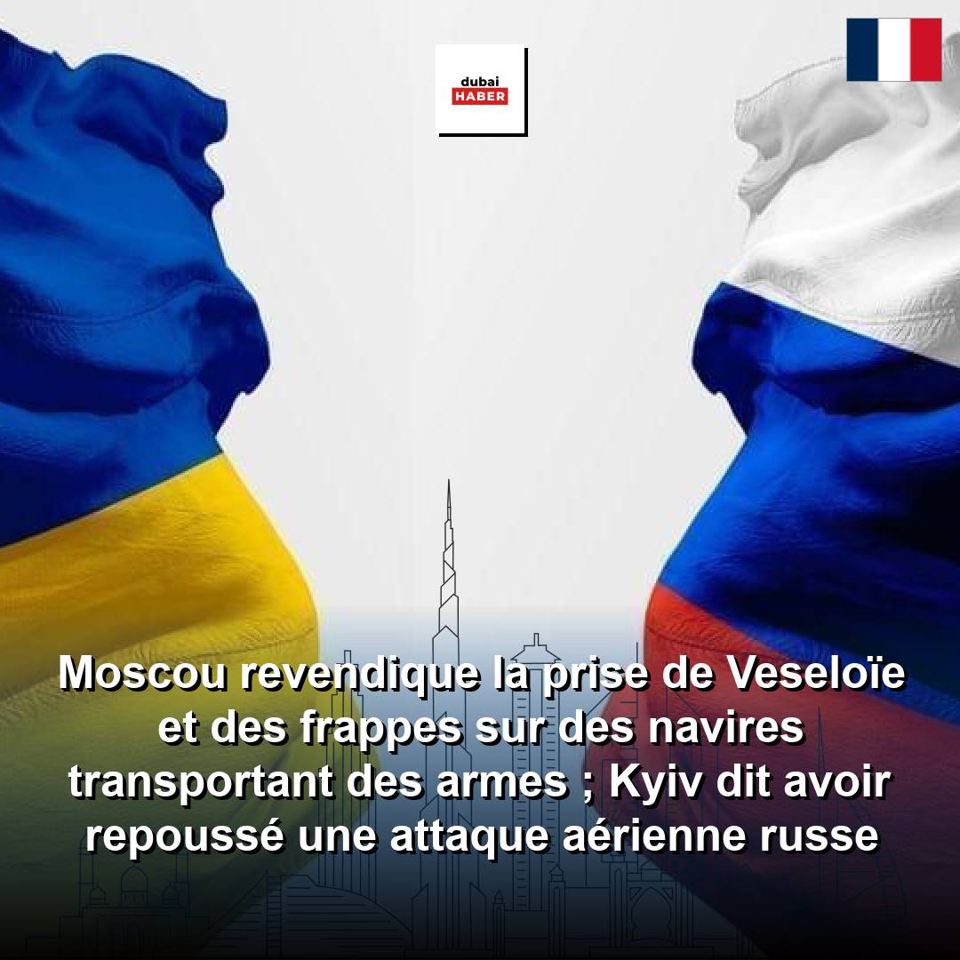 Moscou revendique la prise de Veseloïe et des frappes sur des navires transportant des armes ; Kyiv dit avoir repoussé une attaque aérienne russe