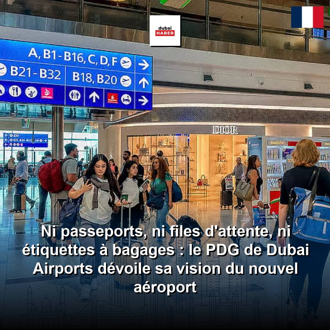 Ni passeports, ni files d'attente, ni étiquettes à bagages : le PDG de Dubai Airports dévoile sa vision du nouvel aéroport