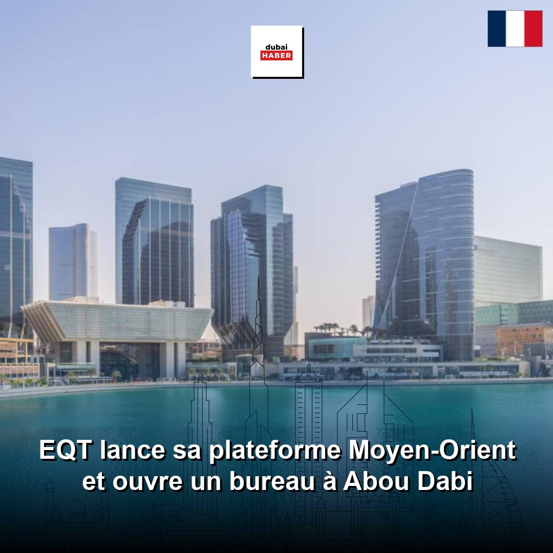 EQT lance sa plateforme Moyen-Orient et ouvre un bureau à Abou Dabi