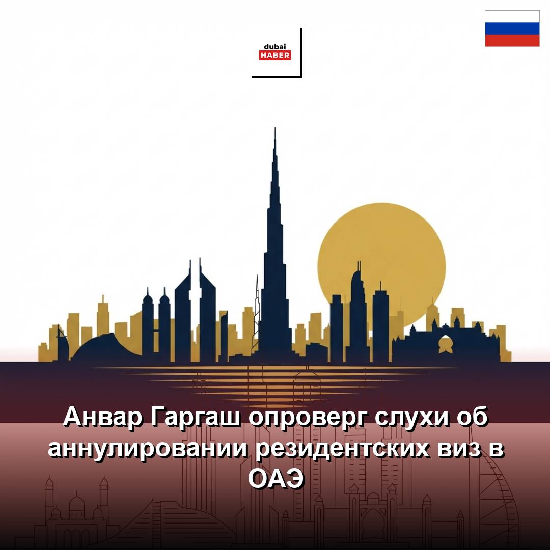 Анвар Гаргаш опроверг слухи об аннулировании резидентских виз в ОАЭ