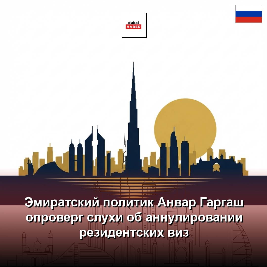 Эмиратский политик Анвар Гаргаш опроверг слухи об аннулировании резидентских виз