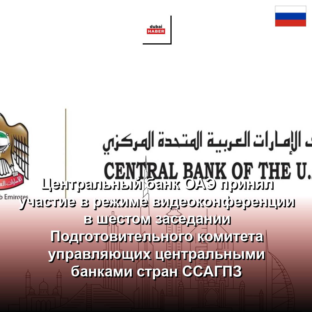 Центральный банк ОАЭ принял участие в режиме видеоконференции в шестом заседании Подготовительного комитета управляющих центральными банками стран ССАГПЗ