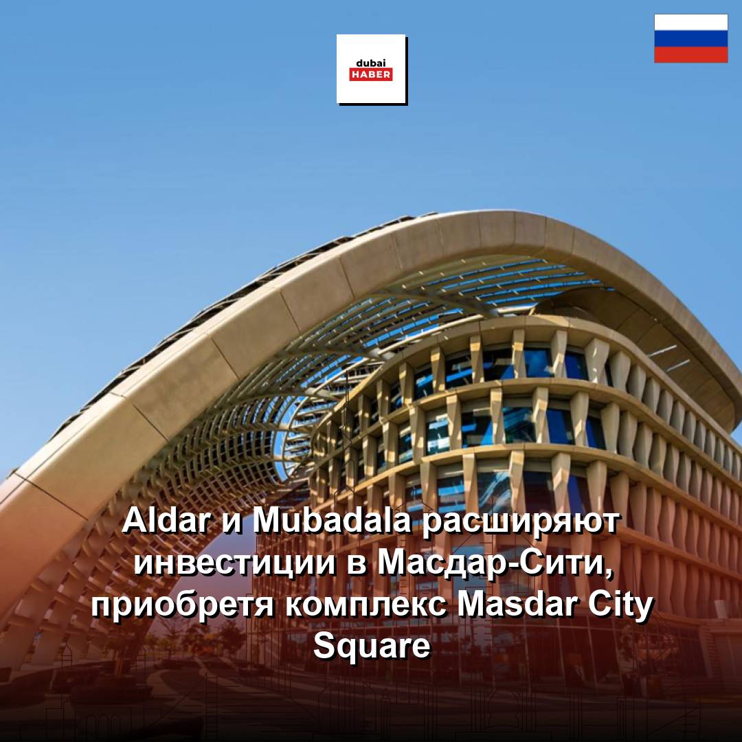 Aldar и Mubadala расширяют инвестиции в Масдар-Сити, приобретя комплекс Masdar City Square