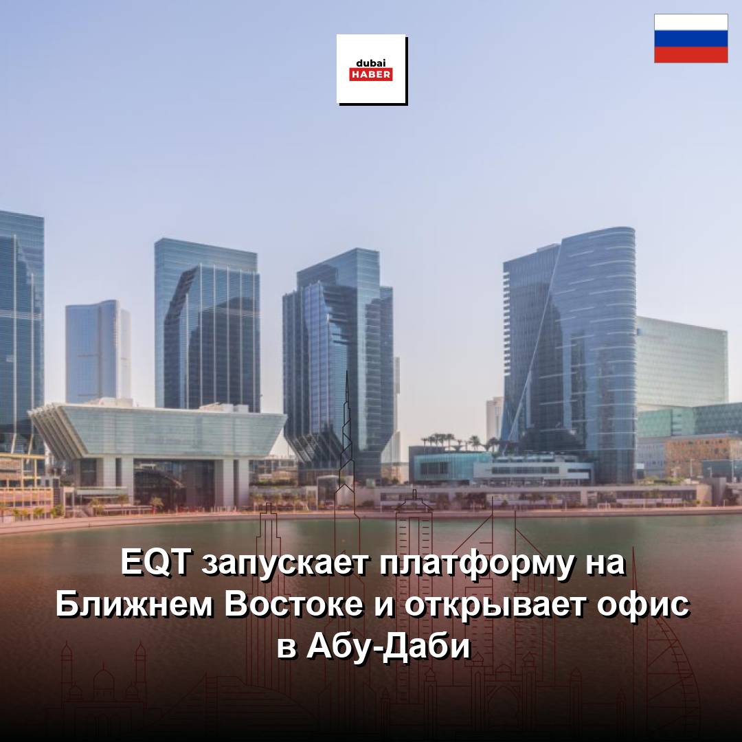 EQT запускает платформу на Ближнем Востоке и открывает офис в Абу-Даби