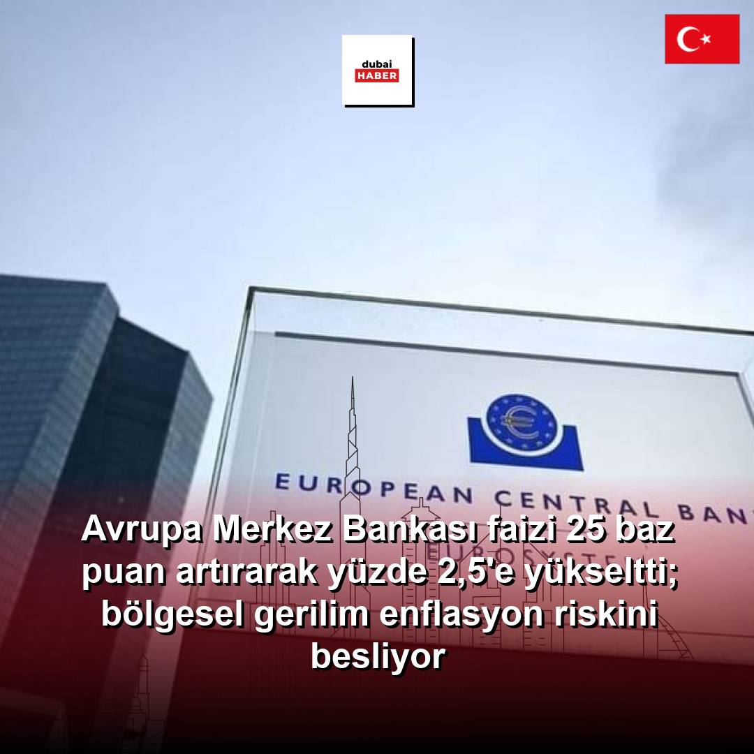 Avrupa Merkez Bankası faizi 25 baz puan artırarak yüzde 2,5'e yükseltti; bölgesel gerilim enflasyon riskini besliyor