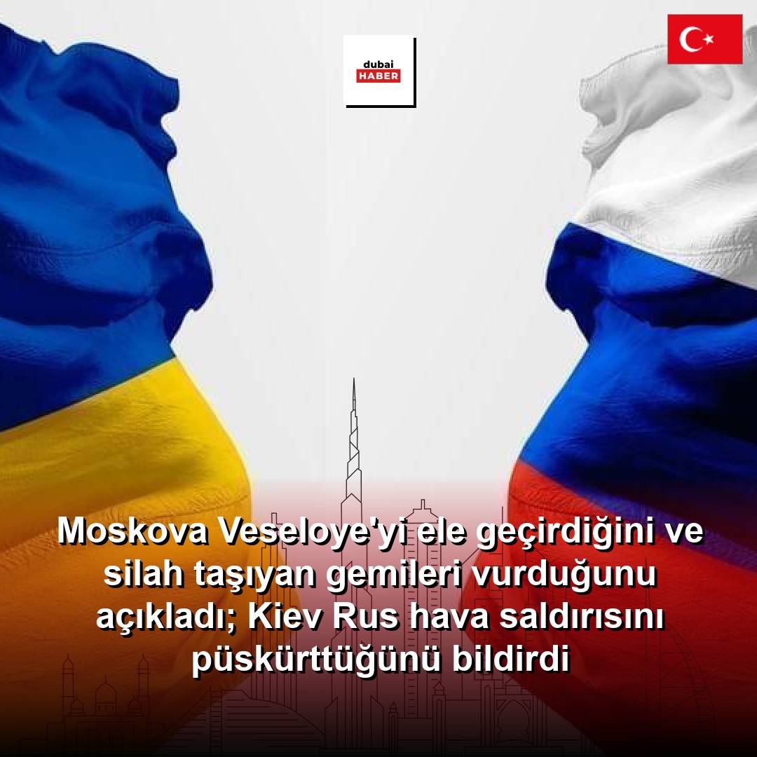 Moskova Veseloye'yi ele geçirdiğini ve silah taşıyan gemileri vurduğunu açıkladı; Kiev Rus hava saldırısını püskürttüğünü bildirdi