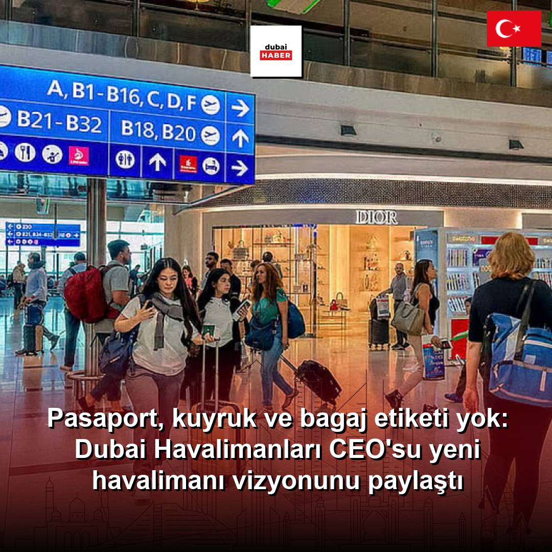 Pasaport, kuyruk ve bagaj etiketi yok: Dubai Havalimanları CEO'su yeni havalimanı vizyonunu paylaştı