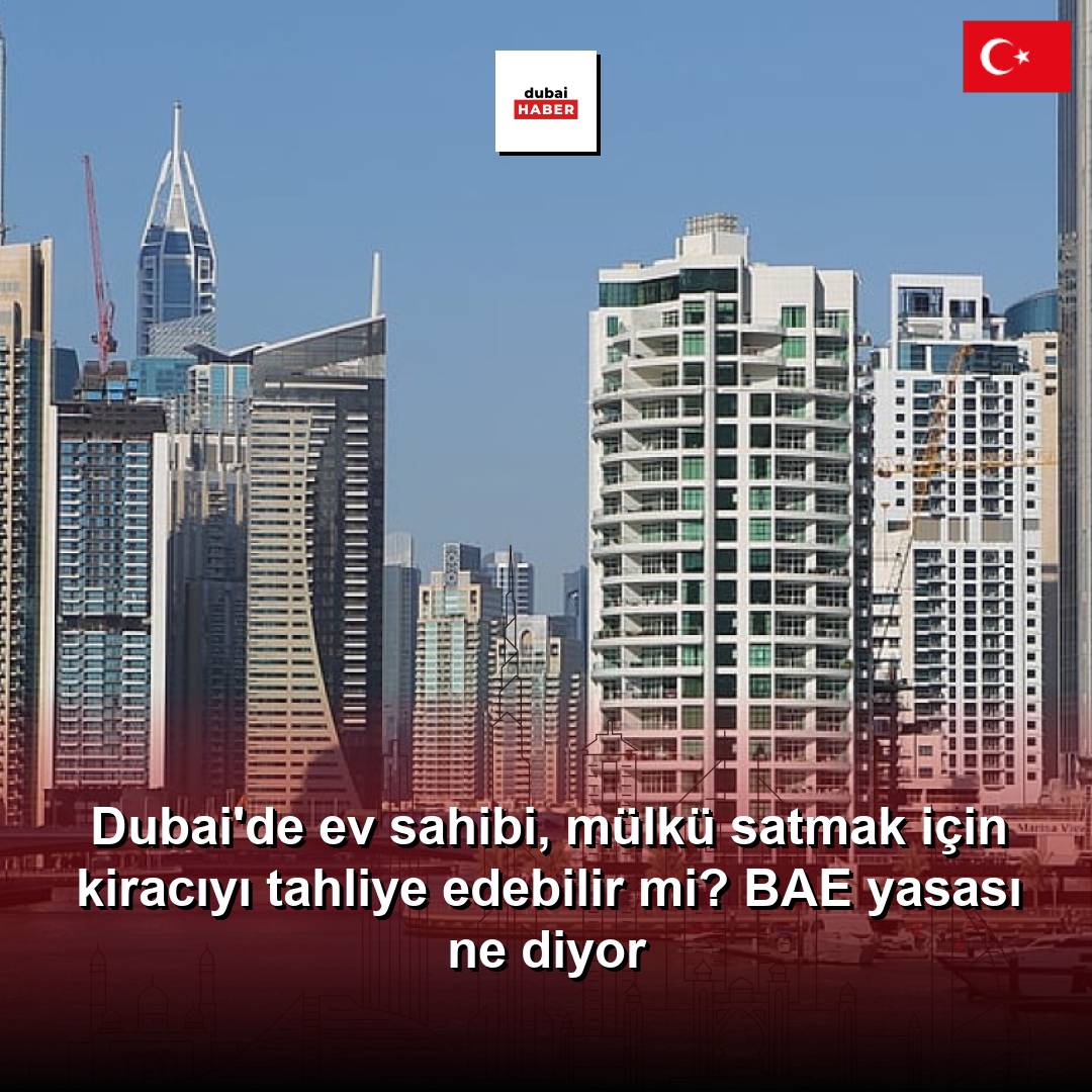Dubai'de ev sahibi, mülkü satmak için kiracıyı tahliye edebilir mi? BAE yasası ne diyor