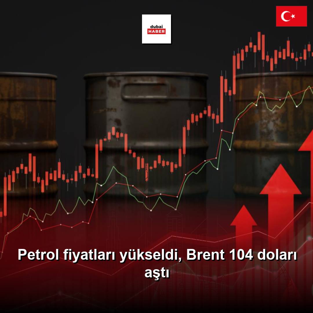 Petrol fiyatları yükseldi, Brent 104 doları aştı