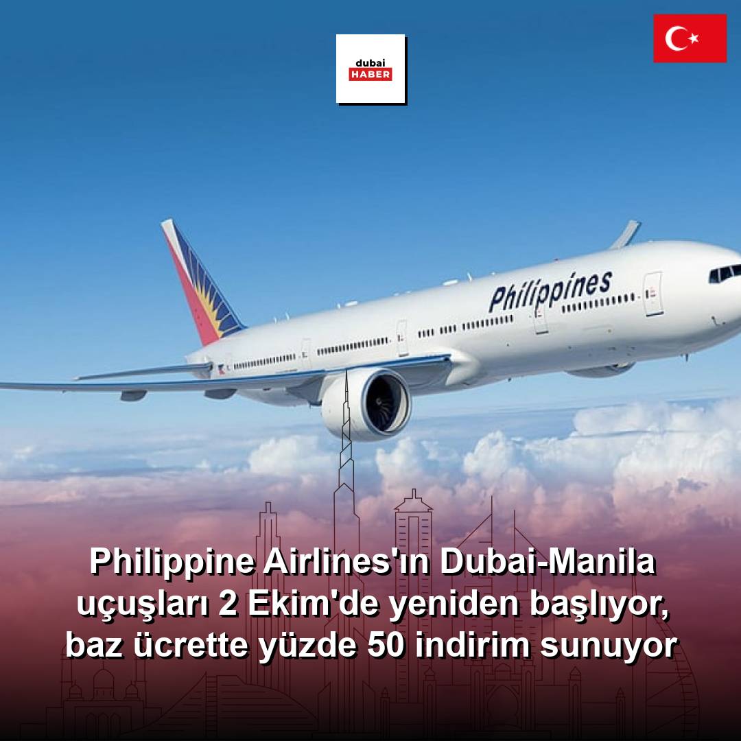 Philippine Airlines'ın Dubai-Manila uçuşları 2 Ekim'de yeniden başlıyor, baz ücrette yüzde 50 indirim sunuyor