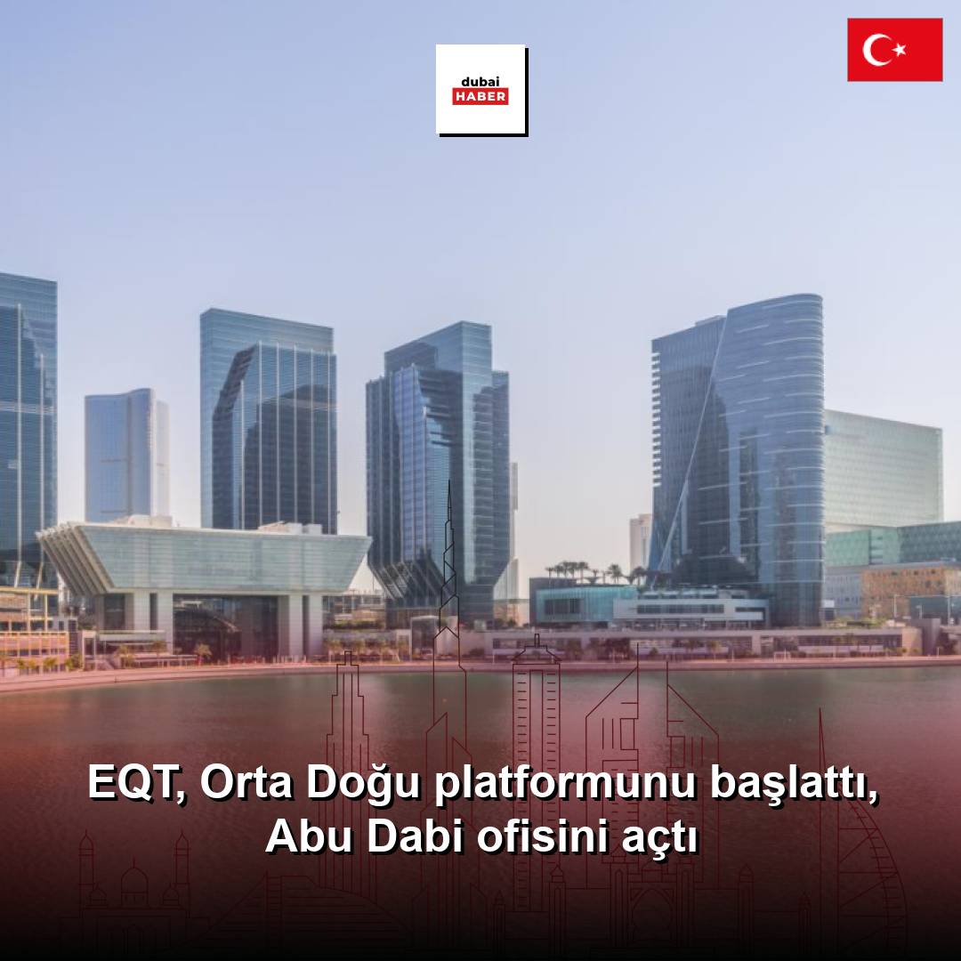 EQT, Orta Doğu platformunu başlattı, Abu Dabi ofisini açtı