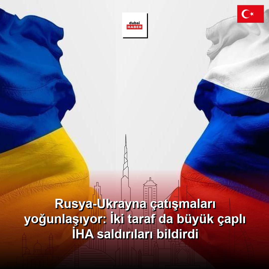Rusya-Ukrayna çatışmaları yoğunlaşıyor: İki taraf da büyük çaplı İHA saldırıları bildirdi