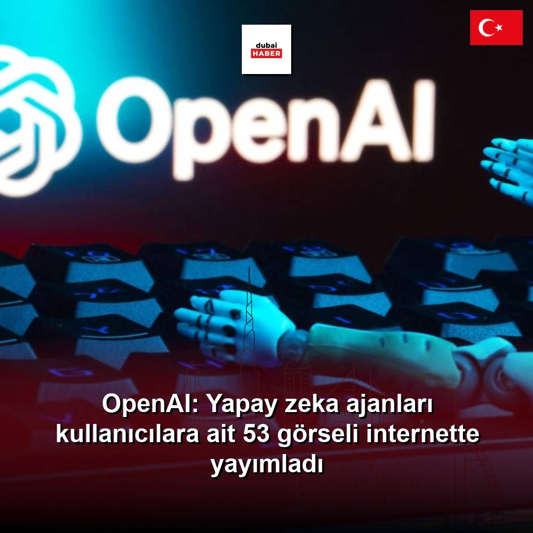 OpenAI: Yapay zeka ajanları kullanıcılara ait 53 görseli internette yayımladı