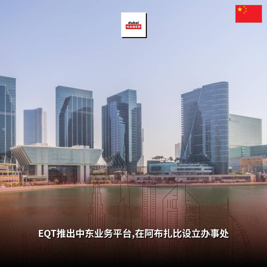 EQT推出中东业务平台,在阿布扎比设立办事处