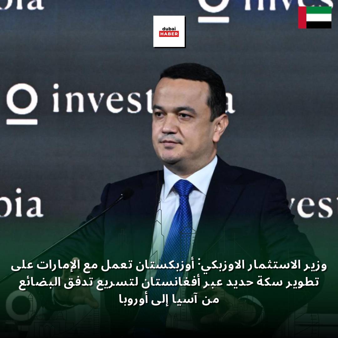 وزير الاستثمار الأوزبكي: أوزبكستان تعمل مع الإمارات على تطوير سكة حديد عبر أفغانستان لتسريع تدفق البضائع من آسيا إلى أوروبا