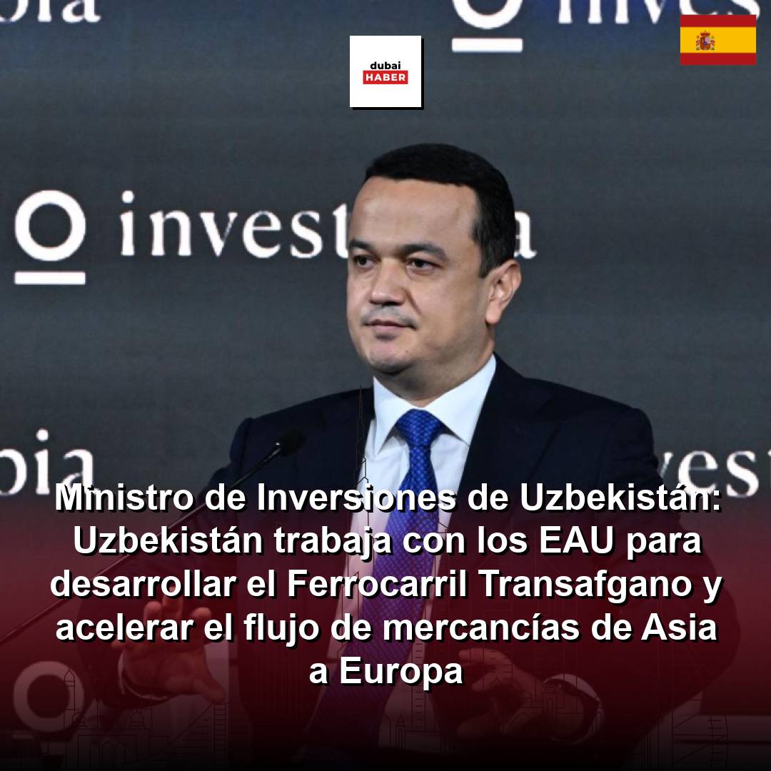 Ministro de Inversiones de Uzbekistán: Uzbekistán trabaja con los EAU para desarrollar el Ferrocarril Transafgano y acelerar el flujo de mercancías de Asia a Europa