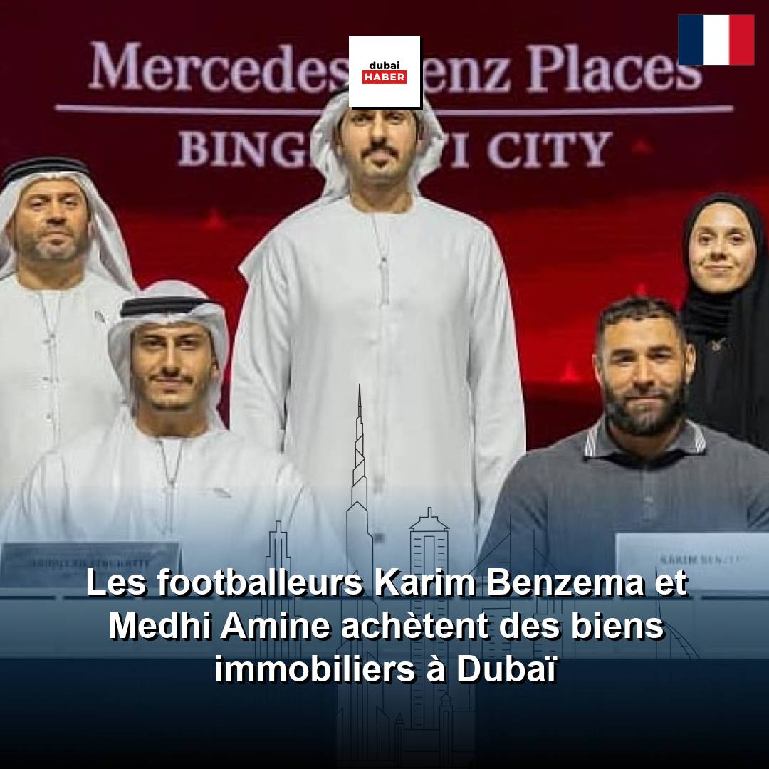 Les footballeurs Karim Benzema et Medhi Amine achètent des biens immobiliers à Dubaï