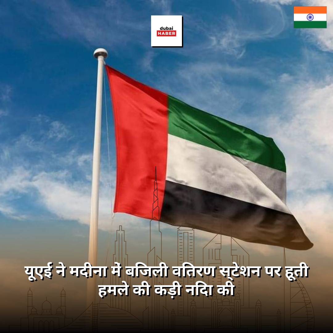 यूएई ने मदीना में बिजली वितरण स्टेशन पर हूती हमले की कड़ी निंदा की