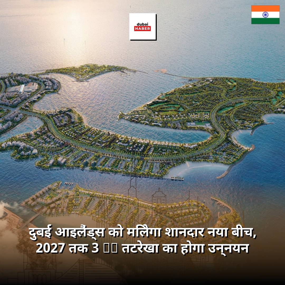 दुबई आइलैंड्स को मिलेगा शानदार नया बीच, 2027 तक 3 km तटरेखा का होगा उन्नयन
