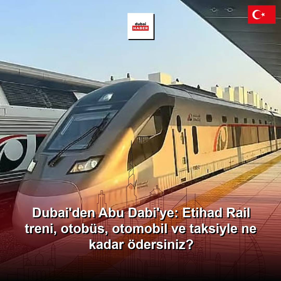 Dubai'den Abu Dabi'ye: Etihad Rail treni, otobüs, otomobil ve taksiyle ne kadar ödersiniz?