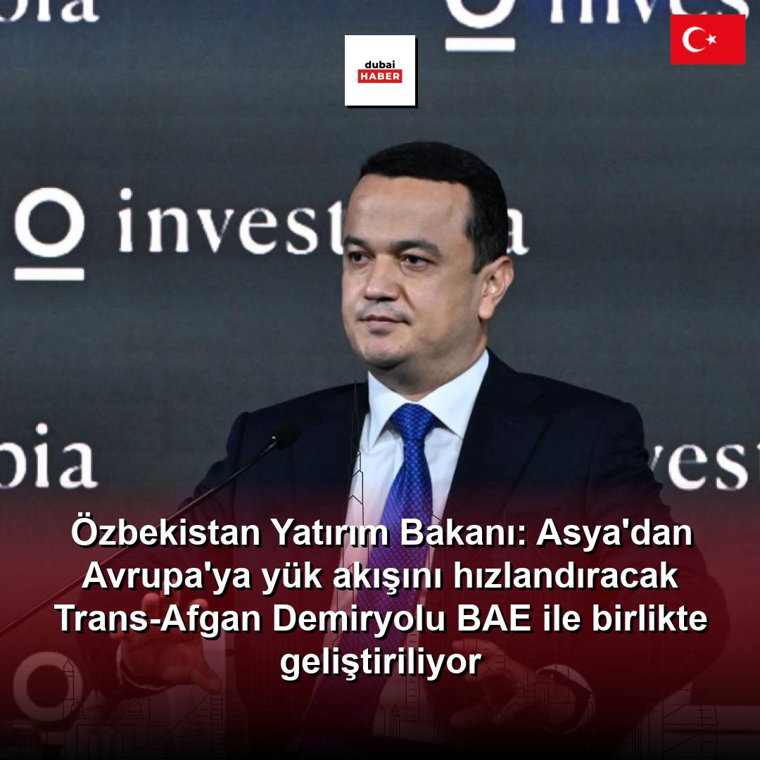 Özbekistan Yatırım Bakanı: Asya'dan Avrupa'ya yük akışını hızlandıracak Trans-Afgan Demiryolu BAE ile birlikte geliştiriliyor