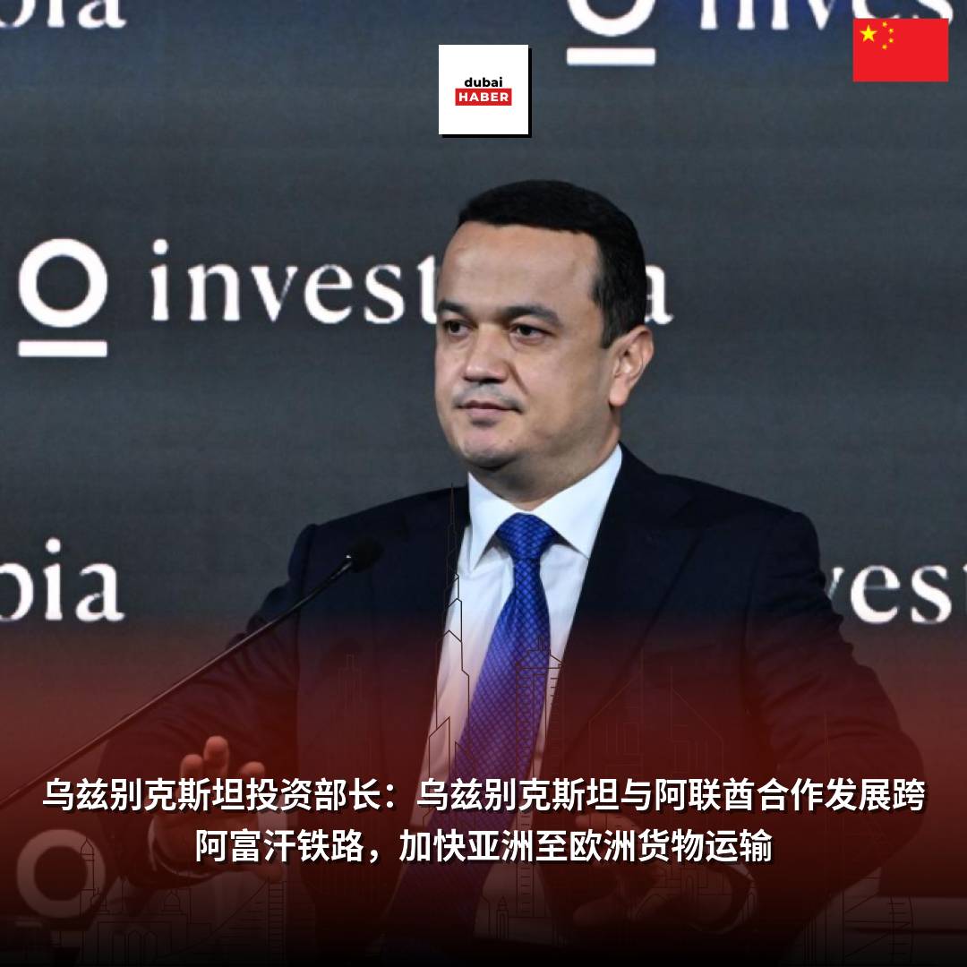 乌兹别克斯坦投资部长：乌兹别克斯坦与阿联酋合作发展跨阿富汗铁路，加快亚洲至欧洲货物运输
